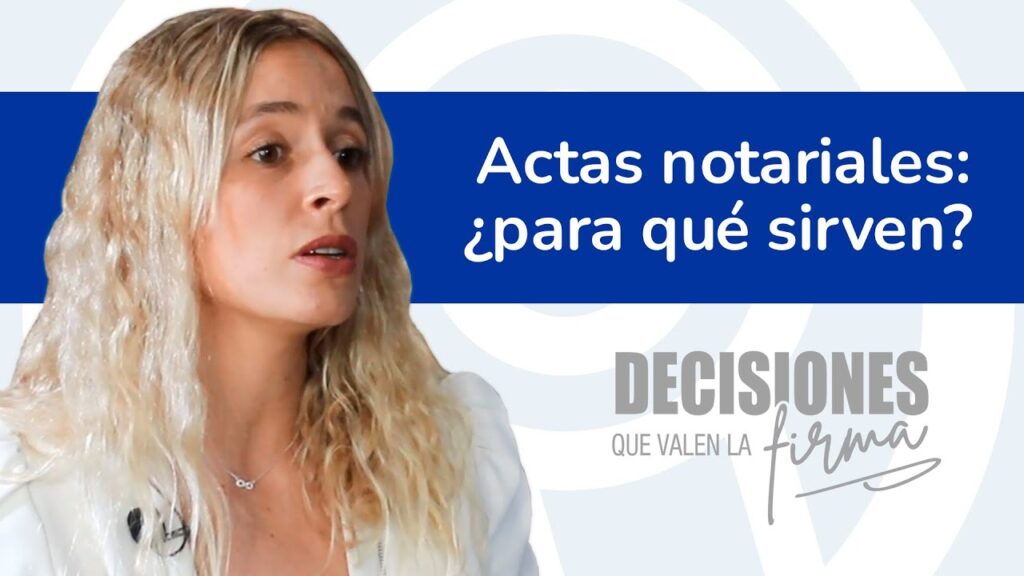 Decisiones que valen la firma 13. Actas notariales. ¿Para qué sirven?