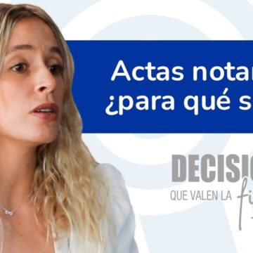 Decisiones que valen la firma 13. Actas notariales. ¿Para qué sirven?